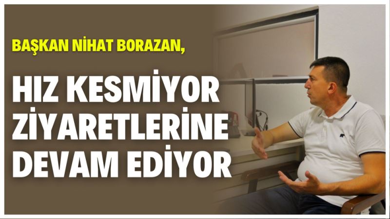 BASKAN BORAZAN,HIZ KESMIYOR ZIYARETLERINE DEVAM EDIYOR